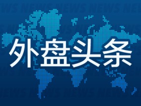 外盘头条：投资美国10亿美元 特朗普承诺加急审批 苹果计划为智能手表配备卫星通讯 波音重启737飞机生产线